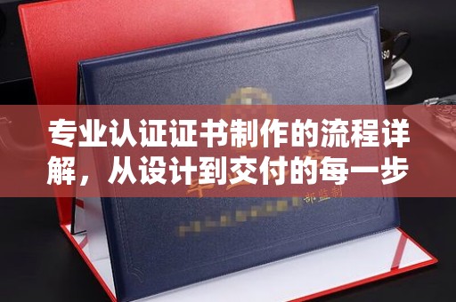句容专业认证证书制作的流程详解，从设计到交付的每一步